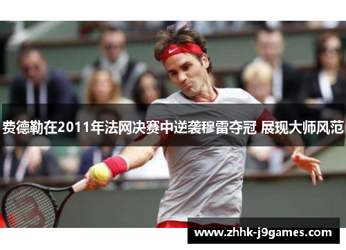 费德勒在2011年法网决赛中逆袭穆雷夺冠 展现大师风范 费德勒在2011年法网决赛中逆袭穆雷夺冠 展现大师风范