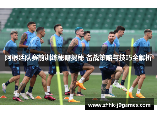 阿根廷队赛前训练秘籍揭秘 备战策略与技巧全解析 阿根廷队赛前训练秘籍揭秘 备战策略与技巧全解析