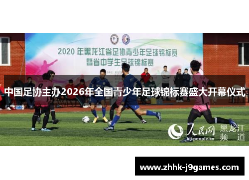 中国足协主办2026年全国青少年足球锦标赛盛大开幕仪式 中国足协主办2026年全国青少年足球锦标赛盛大开幕仪式
